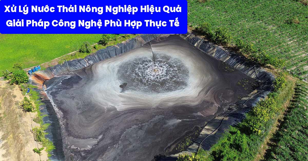 Xử Lý Nước Thải Nông Nghiệp Hiệu Quả: Giải Pháp Công Nghệ Phù Hợp Thực Tế