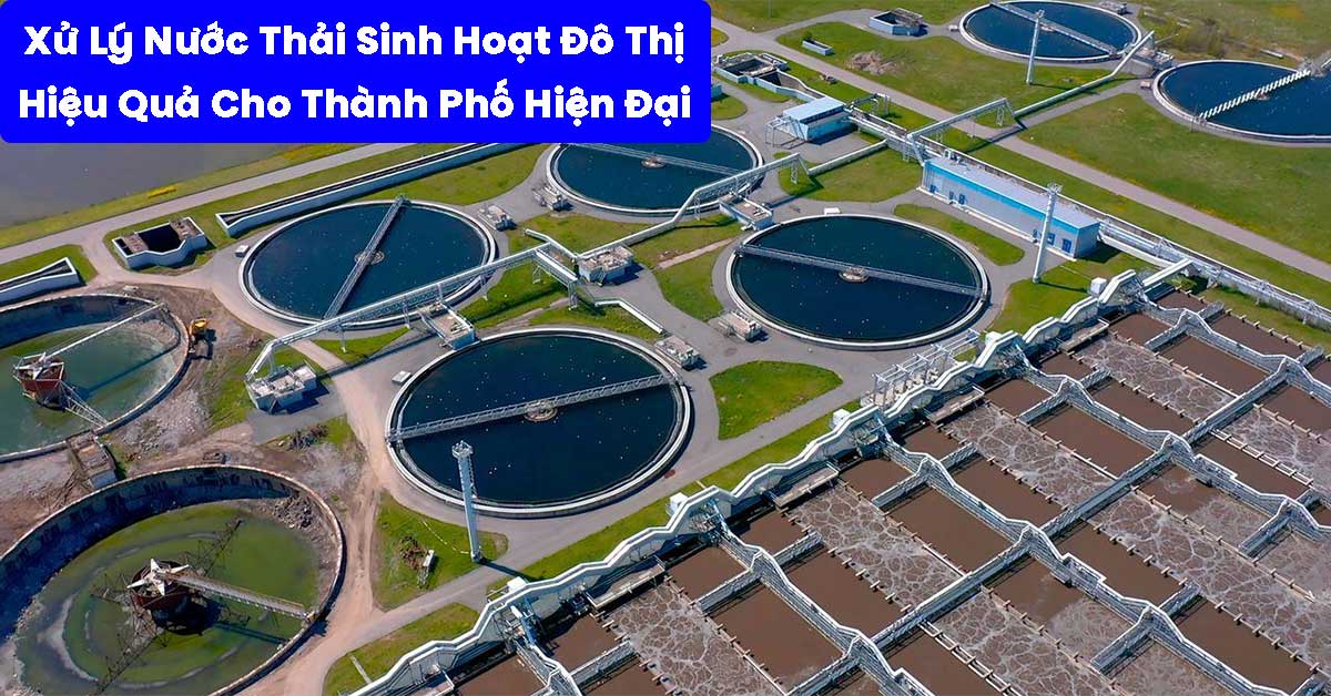 Xử Lý Nước Thải Sinh Hoạt Đô Thị Hiệu Quả Cho Thành Phố Hiện Đại