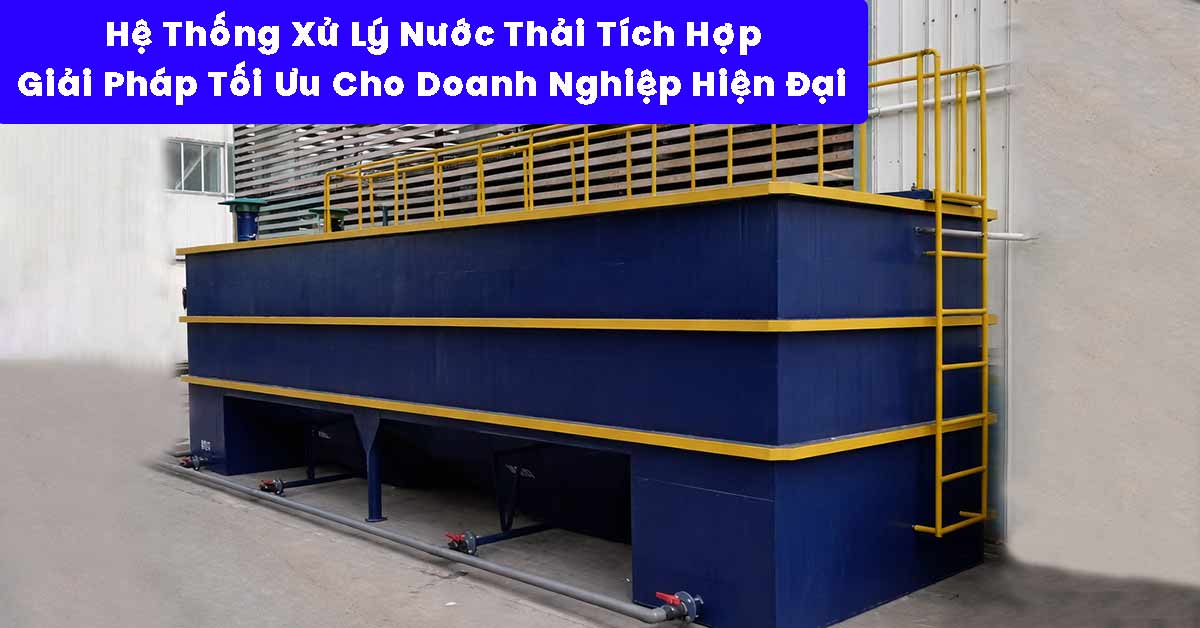 Hệ Thống Xử Lý Nước Thải Tích Hợp: Giải Pháp Tối Ưu Cho Doanh Nghiệp Hiện Đại