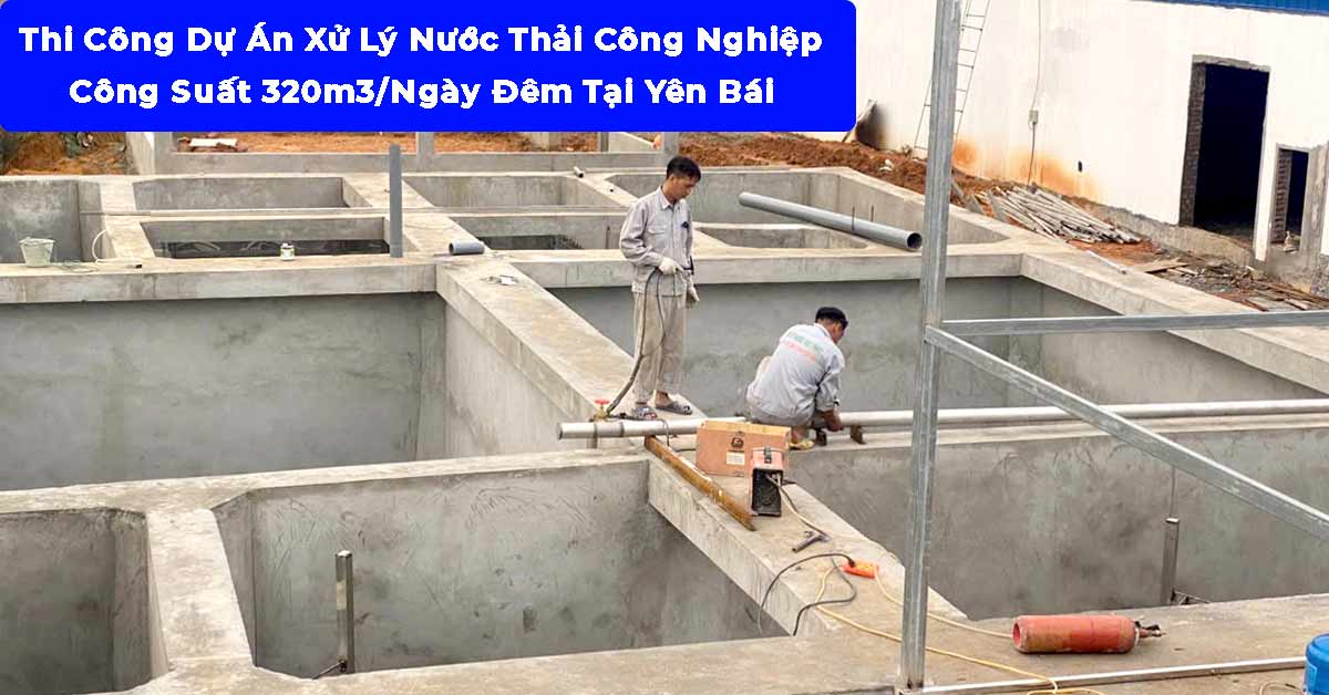 Thi Công Dự Án Xử Lý Nước Thải Công Nghiệp 320m3/Ngày Đêm Tại Yên Bái