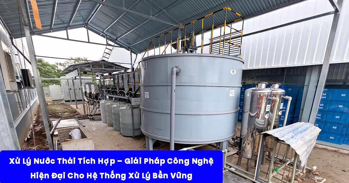 Xử Lý Nước Thải Tích Hợp – Giải Pháp Công Nghệ Hiện Đại Cho Hệ Thống Xử Lý Bền Vững