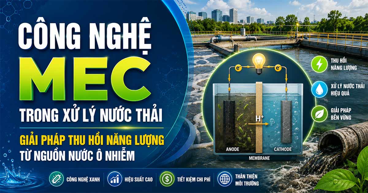 Công Nghệ MEC Trong Xử Lý Nước Thải - Hướng Tiếp Cận Mới Giúp Xử Lý Ô Nhiễm Và Tạo Ra Năng Lượng Sạch