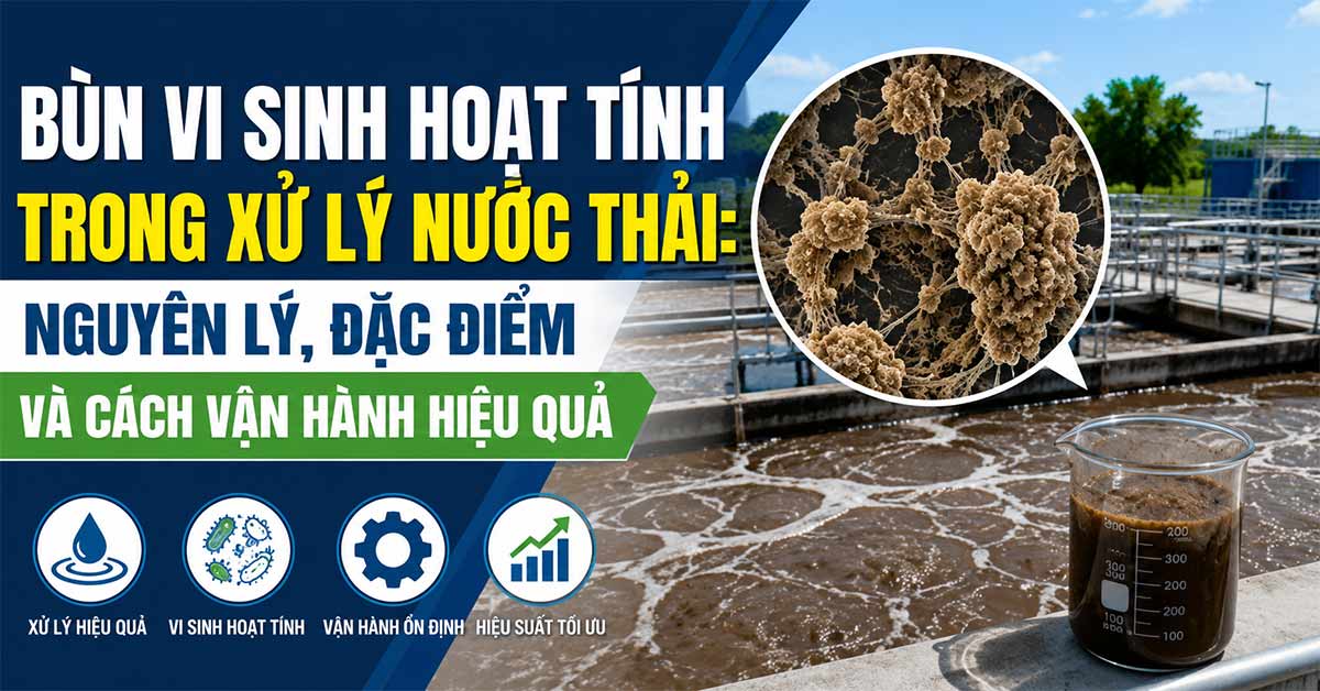 Bùn Vi Sinh Hoạt Tính Trong Xử Lý Nước Thải: Nguyên Lý, Đặc Điểm Và Cách Vận Hành Hiệu Quả