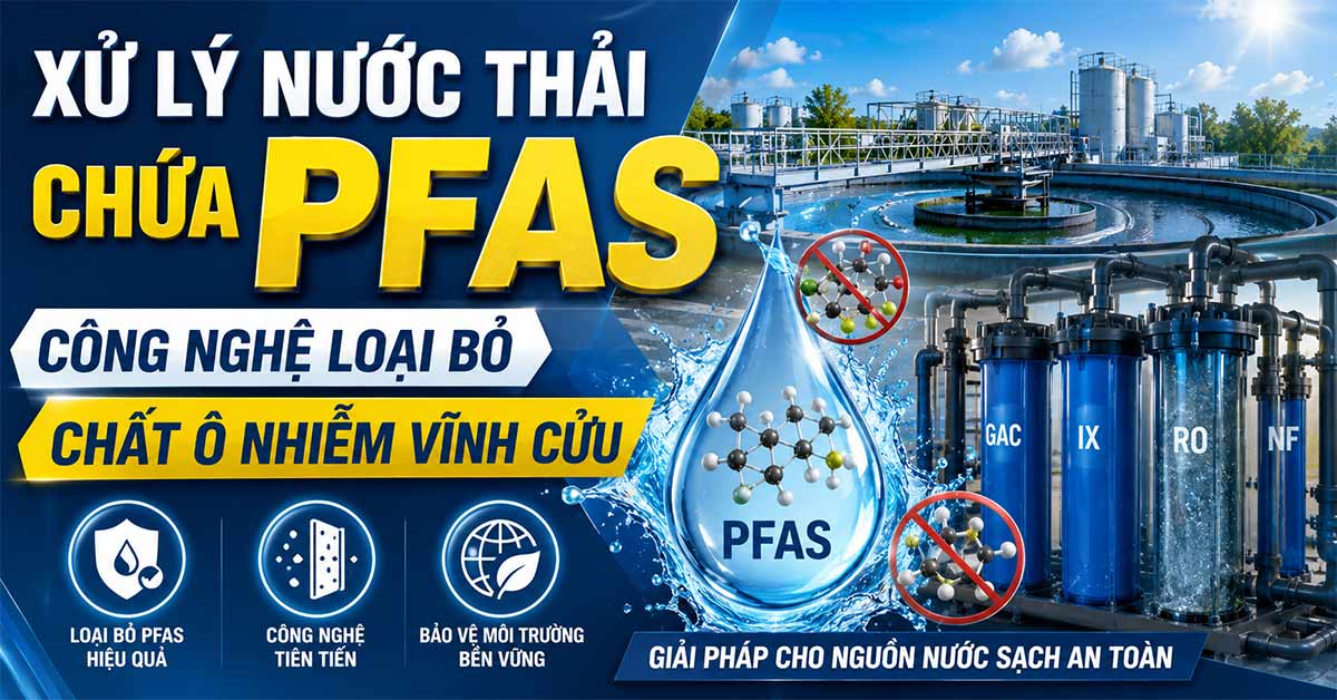 Xử Lý Nước Thải Chứa PFAS: Công Nghệ Loại Bỏ Chất Ô Nhiễm Vĩnh Cửu Hiệu Quả