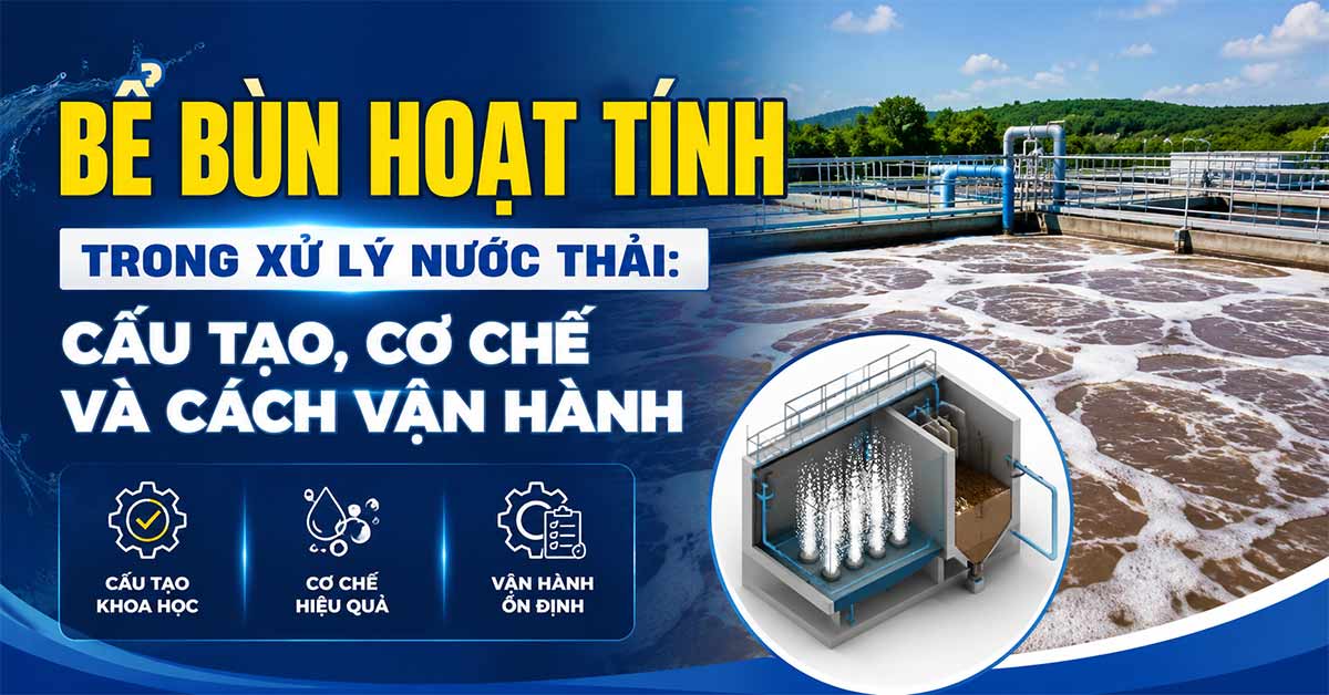 Bể Bùn Hoạt Tính Trong Xử Lý Nước Thải: Cấu Tạo, Cơ Chế Và Cách Vận Hành