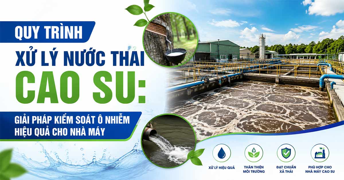 Quy Trình Xử Lý Nước Thải Cao Su: Giải Pháp Kiểm Soát Ô Nhiễm Hiệu Quả Cho Nhà Máy