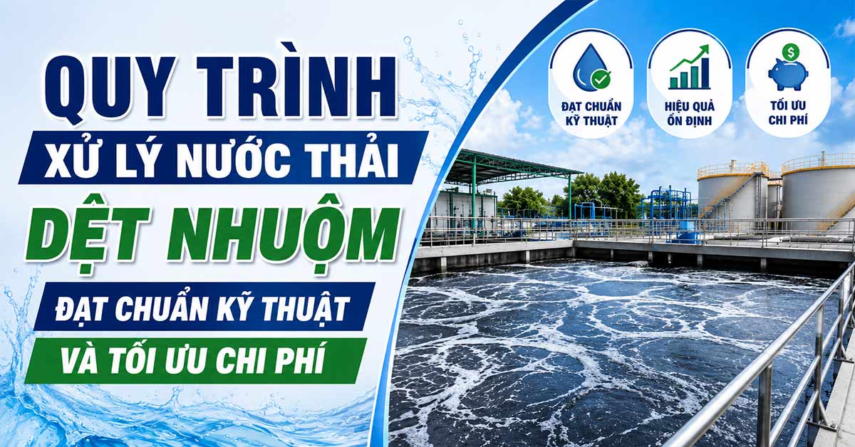 Quy Trình Xử Lý Nước Thải Dệt Nhuộm Đạt Chuẩn Kỹ Thuật Và Tối Ưu Chi Phí