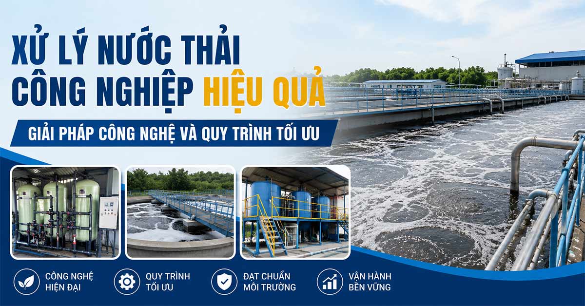 Xử Lý Nước Thải Công Nghiệp Hiệu Quả: Giải Pháp Công Nghệ Và Quy Trình Tối Ưu