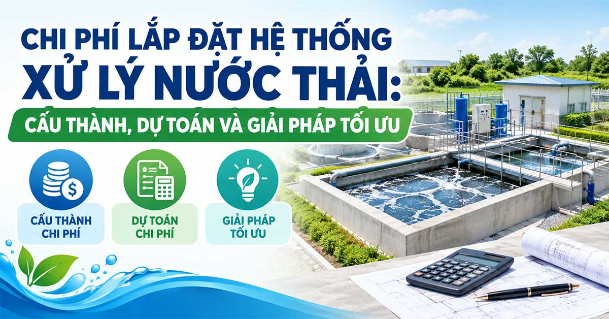 Chi Phí Lắp Đặt Hệ Thống Xử Lý Nước Thải: Cấu Thành, Dự Toán Và Giải Pháp Tối Ưu