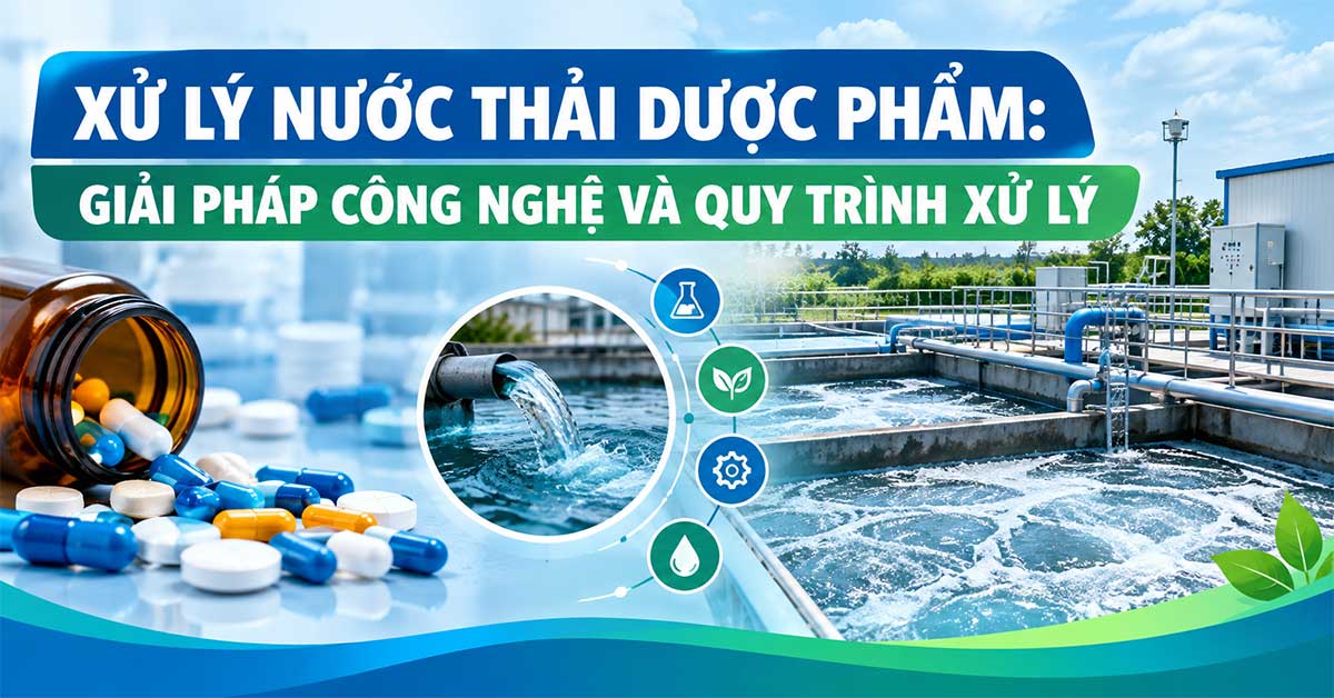 Xử Lý Nước Thải Dược Phẩm: Giải Pháp Công Nghệ Và Quy Trình Xử Lý